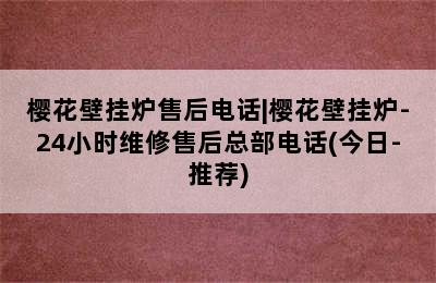 樱花壁挂炉售后电话|樱花壁挂炉-24小时维修售后总部电话(今日-推荐)